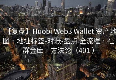 【复盘】Huobi Web3 Wallet 资产地图 · 地址标签-对账-盘点 全流程 · 社群金库｜方法论（401 ）