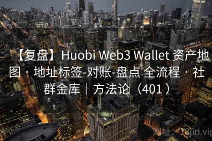 【复盘】Huobi Web3 Wallet 资产地图 · 地址标签-对账-盘点 全流程 · 社群金库｜方法论（401 ）