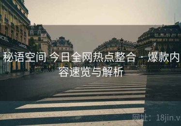 秘语空间 今日全网热点整合 · 爆款内容速览与解析