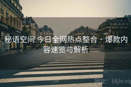 秘语空间 今日全网热点整合 · 爆款内容速览与解析
