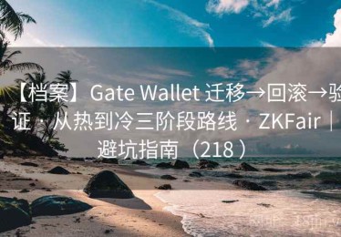 【档案】Gate Wallet 迁移→回滚→验证 · 从热到冷三阶段路线 · ZKFair｜避坑指南（218 ）
