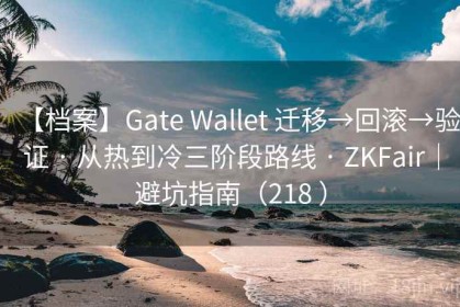 【档案】Gate Wallet 迁移→回滚→验证 · 从热到冷三阶段路线 · ZKFair｜避坑指南（218 ）
