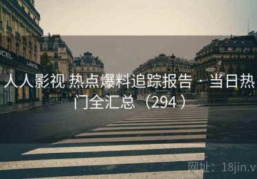 人人影视 热点爆料追踪报告 · 当日热门全汇总（294 ）