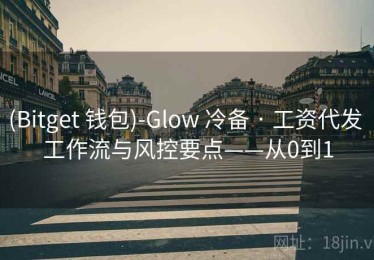 (Bitget 钱包)-Glow 冷备 · 工资代发 工作流与风控要点——从0到1