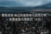 蘑菇视频 每日热度榜单与趋势分析 · 高质量资讯导航页（425 ）
