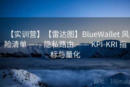 【实训营】【雷达图】BlueWallet 风险清单 —— 隐私路由 —— KPI-KRI 指标与量化