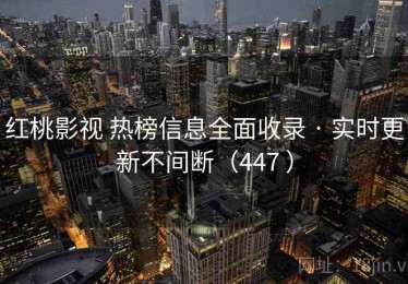 红桃影视 热榜信息全面收录 · 实时更新不间断（447 ）
