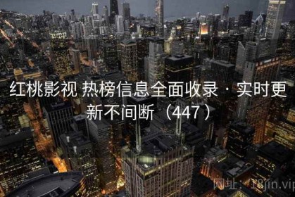 红桃影视 热榜信息全面收录 · 实时更新不间断（447 ）