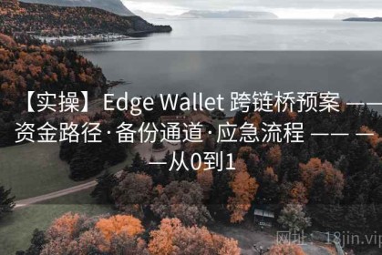 【实操】Edge Wallet 跨链桥预案 —— 资金路径·备份通道·应急流程 —— ——从0到1