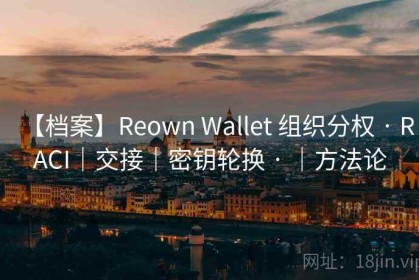 【档案】Reown Wallet 组织分权 · RACI｜交接｜密钥轮换 · ｜方法论