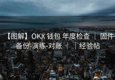 【图解】OKX 钱包 年度检查 ｜ 固件-备份-演练-对账 ｜ ｜经验帖