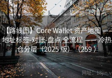 【路线图】Core Wallet 资产地图 —— 地址标签-对账-盘点 全流程 —— 冷热仓分层（2025 版）（259 ）