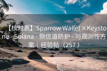 【核对表】Sparrow Wallet×Keystone - Solana - 侧信道防护 - 可观测性方案｜经验帖（257 ）