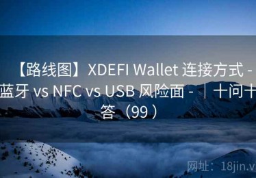 【路线图】XDEFI Wallet 连接方式 - 蓝牙 vs NFC vs USB 风险面 - ｜十问十答（99 ）