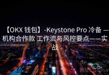 【OKX 钱包】-Keystone Pro 冷备 — 机构合作款 工作流与风控要点——实战