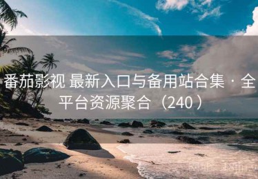 番茄影视 最新入口与备用站合集 · 全平台资源聚合（240 ）