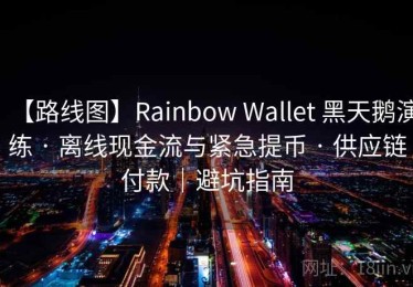 【路线图】Rainbow Wallet 黑天鹅演练 · 离线现金流与紧急提币 · 供应链付款｜避坑指南