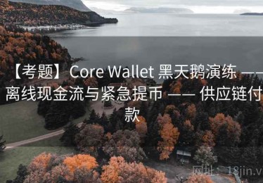 【考题】Core Wallet 黑天鹅演练 —— 离线现金流与紧急提币 —— 供应链付款