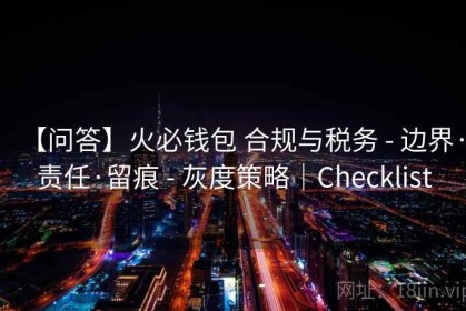 【问答】火必钱包 合规与税务 - 边界·责任·留痕 - 灰度策略｜Checklist