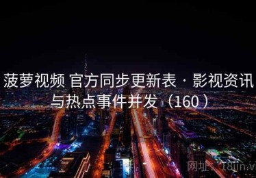 菠萝视频 官方同步更新表 · 影视资讯与热点事件并发（160 ）