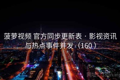 菠萝视频 官方同步更新表 · 影视资讯与热点事件并发（160 ）