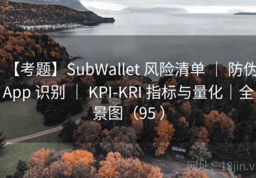 【考题】SubWallet 风险清单 ｜ 防伪 App 识别 ｜ KPI-KRI 指标与量化｜全景图（95 ）