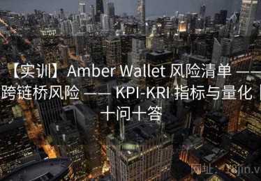 【实训】Amber Wallet 风险清单 —— 跨链桥风险 —— KPI-KRI 指标与量化｜十问十答