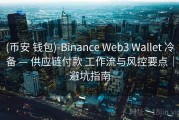 (币安 钱包)-Binance Web3 Wallet 冷备 — 供应链付款 工作流与风控要点｜避坑指南