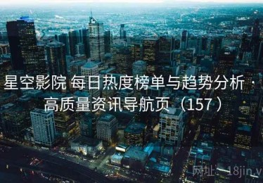 星空影院 每日热度榜单与趋势分析 · 高质量资讯导航页（157 ）