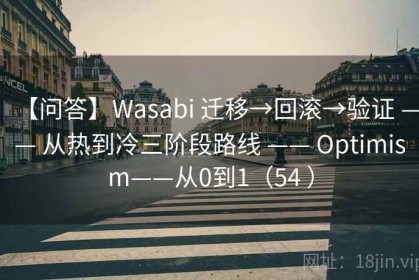 【问答】Wasabi 迁移→回滚→验证 —— 从热到冷三阶段路线 —— Optimism——从0到1（54 ）