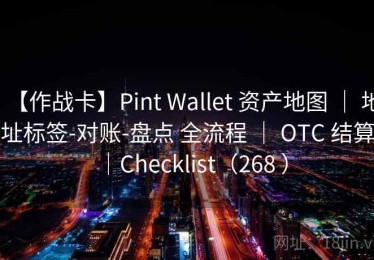 【作战卡】Pint Wallet 资产地图 ｜ 地址标签-对账-盘点 全流程 ｜ OTC 结算｜Checklist（268 ）
