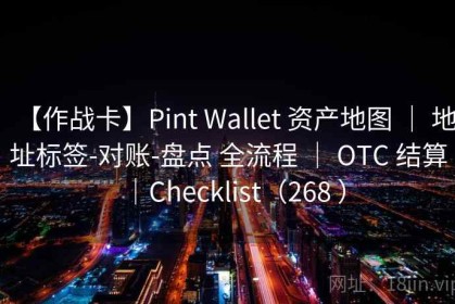 【作战卡】Pint Wallet 资产地图 ｜ 地址标签-对账-盘点 全流程 ｜ OTC 结算｜Checklist（268 ）