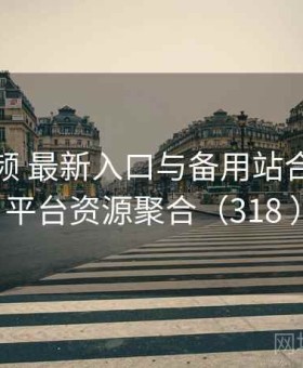 菠萝视频 最新入口与备用站合集 · 全平台资源聚合（318 ）