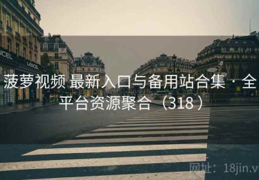 菠萝视频 最新入口与备用站合集 · 全平台资源聚合（318 ）