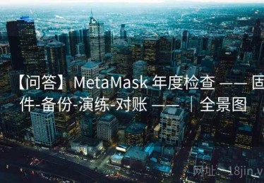 【问答】MetaMask 年度检查 —— 固件-备份-演练-对账 —— ｜全景图