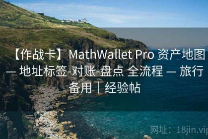 【作战卡】MathWallet Pro 资产地图 — 地址标签-对账-盘点 全流程 — 旅行备用｜经验帖