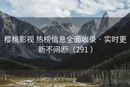 樱桃影视 热榜信息全面收录 · 实时更新不间断（291 ）