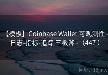 【模板】Coinbase Wallet 可观测性 - 日志-指标-追踪 三板斧 -（447 ）