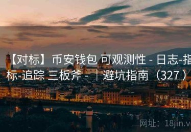 【对标】币安钱包 可观测性 - 日志-指标-追踪 三板斧 - ｜避坑指南（327 ）