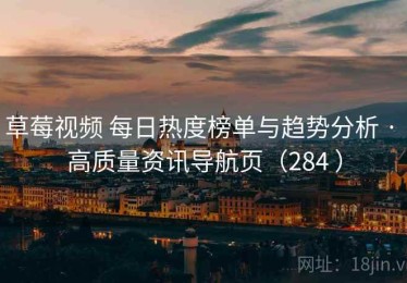 草莓视频 每日热度榜单与趋势分析 · 高质量资讯导航页（284 ）