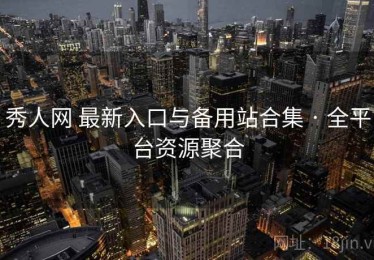 秀人网 最新入口与备用站合集 · 全平台资源聚合