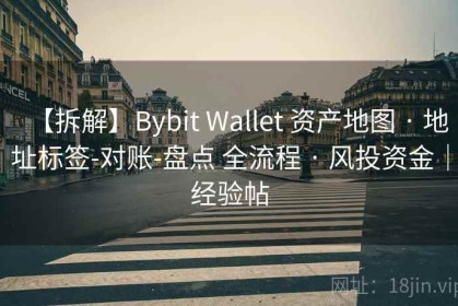【拆解】Bybit Wallet 资产地图 · 地址标签-对账-盘点 全流程 · 风投资金｜经验帖