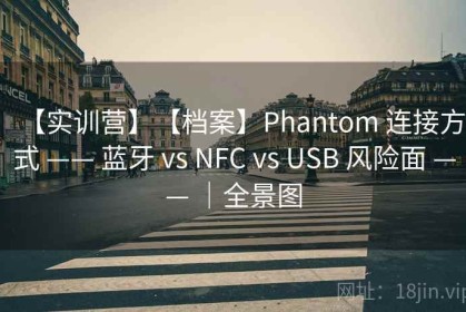 【实训营】【档案】Phantom 连接方式 —— 蓝牙 vs NFC vs USB 风险面 —— ｜全景图