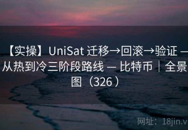 【实操】UniSat 迁移→回滚→验证 — 从热到冷三阶段路线 — 比特币｜全景图（326 ）