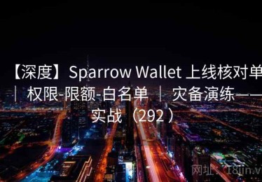 【深度】Sparrow Wallet 上线核对单 ｜ 权限-限额-白名单 ｜ 灾备演练——实战（292 ）