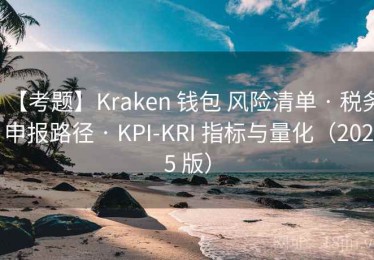 【考题】Kraken 钱包 风险清单 · 税务申报路径 · KPI-KRI 指标与量化（2025 版）