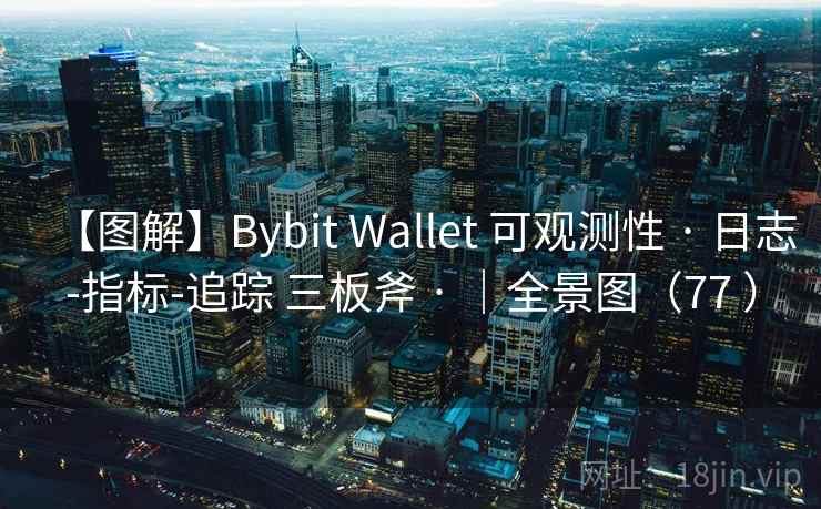 【图解】Bybit Wallet 可观测性 · 日志-指标-追踪 三板斧 · |全景图(77 ) 【图解】Bybit Wallet 可观测性 · 日志-指标-追踪 三板斧 · |全景图(77 )