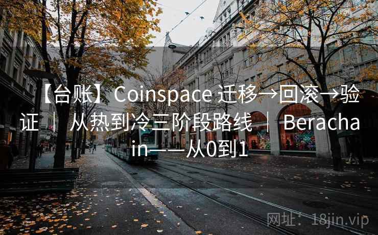 【台账】Coinspace 迁移→回滚→验证 | 从热到冷三阶段路线 | Berachain——从0到1 【台账】Coinspace 迁移→回滚→验证 | 从热到冷三阶段路线 | Berachain——从0到1