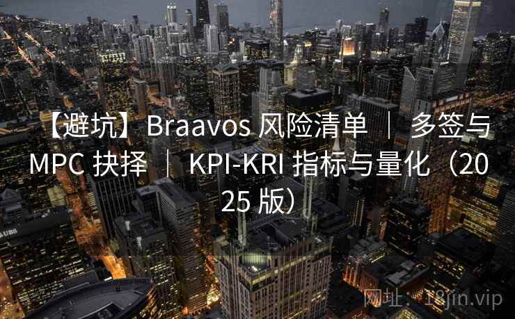 【避坑】Braavos 风险清单 | 多签与 MPC 抉择 | KPI-KRI 指标与量化(2025 版) 【避坑】Braavos 风险清单 | 多签与 MPC 抉择 | KPI-KRI 指标与量化(2025 版)