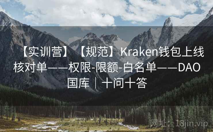 【实训营】【规范】Kraken钱包上线核对单——权限-限额-白名单——DAO国库|十问十答 【实训营】【规范】Kraken钱包上线核对单——权限-限额-白名单——DAO国库|十问十答